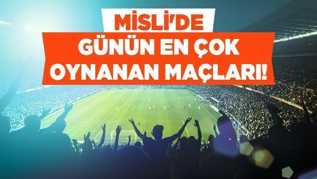 Deplasman takımları günün favorileri İşte Misli’ de günün en çok oynanan maçları...